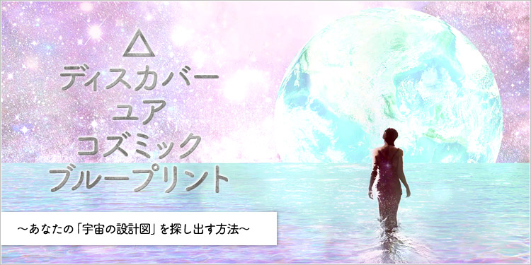 ディスカバーユアコズミックブループリント ～あなたの「宇宙の設計図」を見つけ出す方法～